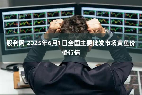 股利网 2025年6月1日全国主要批发市场黄鱼价格行情