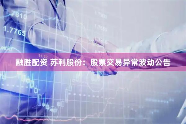 融胜配资 苏利股份：股票交易异常波动公告