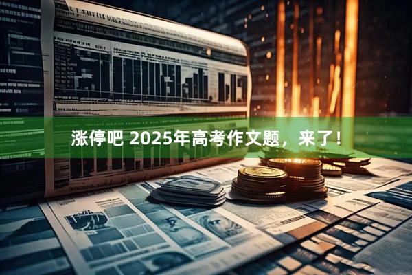 涨停吧 2025年高考作文题，来了！