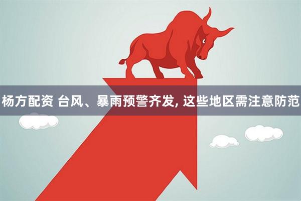 杨方配资 台风、暴雨预警齐发, 这些地区需注意防范