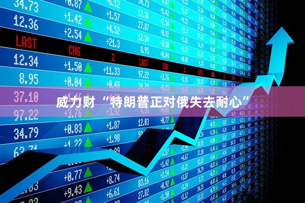 威力财 “特朗普正对俄失去耐心”