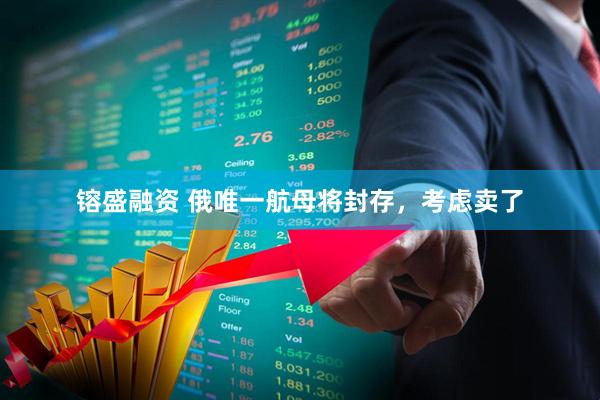 镕盛融资 俄唯一航母将封存，考虑卖了