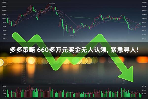 多多策略 660多万元奖金无人认领, 紧急寻人!