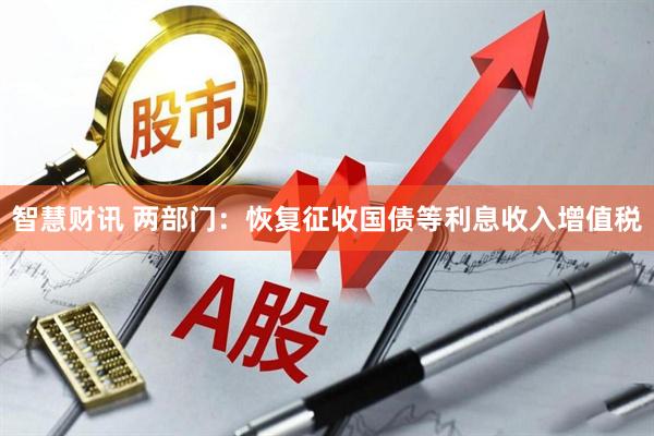 智慧财讯 两部门：恢复征收国债等利息收入增值税