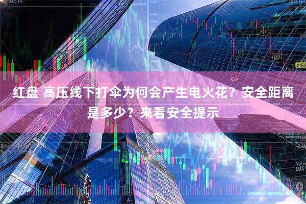 红盘 高压线下打伞为何会产生电火花？安全距离是多少？来看安全提示