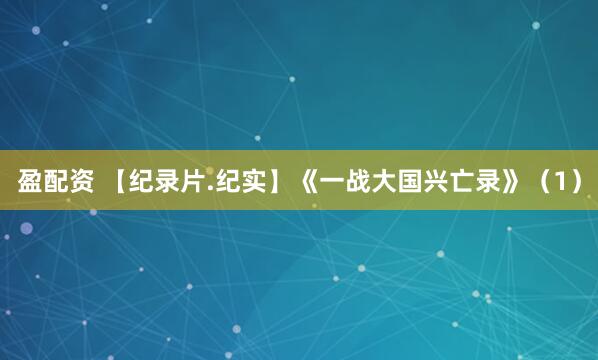 盈配资 【纪录片.纪实】《一战大国兴亡录》（1）