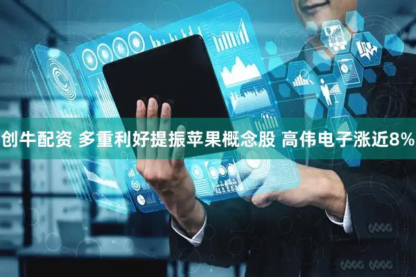 创牛配资 多重利好提振苹果概念股 高伟电子涨近8%