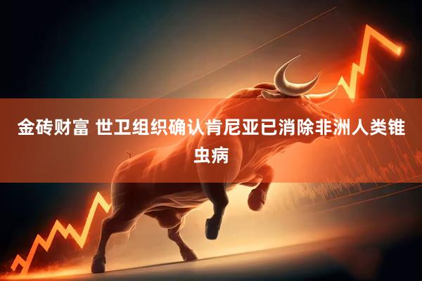 金砖财富 世卫组织确认肯尼亚已消除非洲人类锥虫病