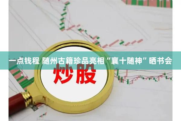一点钱程 随州古籍珍品亮相“襄十随神”晒书会