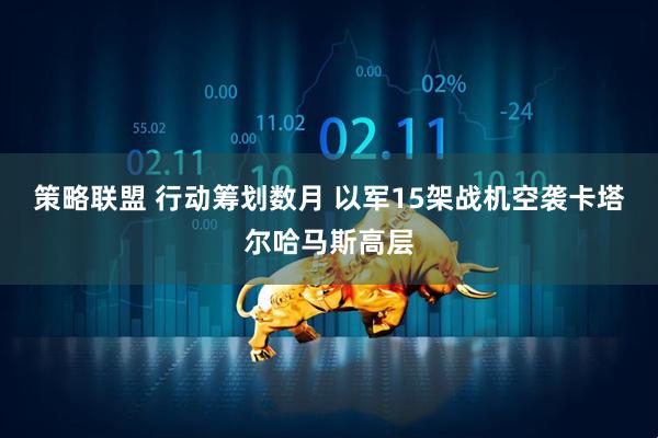 策略联盟 行动筹划数月 以军15架战机空袭卡塔尔哈马斯高层