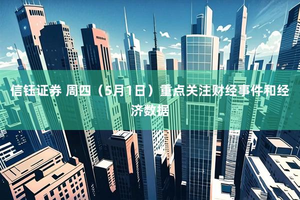 信钰证券 周四（5月1日）重点关注财经事件和经济数据