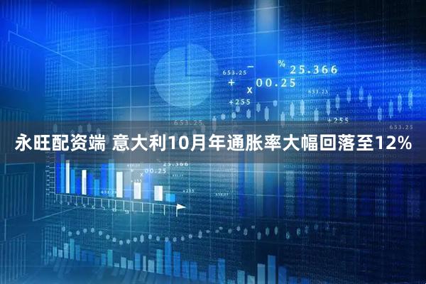 永旺配资端 意大利10月年通胀率大幅回落至12%