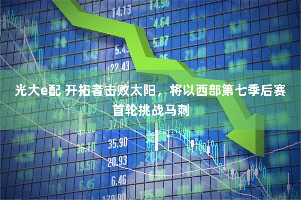 光大e配 开拓者击败太阳，将以西部第七季后赛首轮挑战马刺